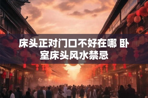床头正对门口不好在哪 卧室床头风水禁忌