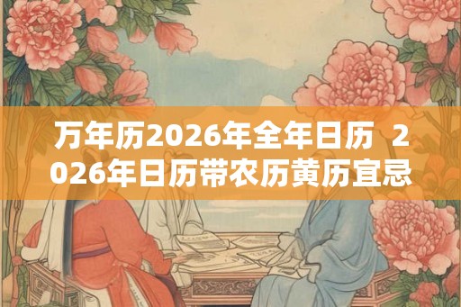 万年历2026年全年日历  2026年日历带农历黄历宜忌