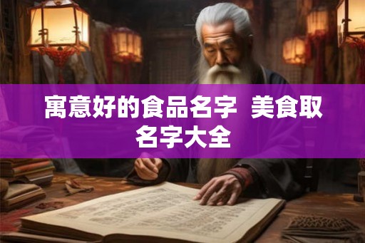 寓意好的食品名字  美食取名字大全