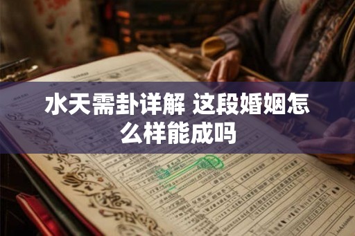 水天需卦详解 这段婚姻怎么样能成吗 水天需卦详解 这段婚姻怎么样能成吗