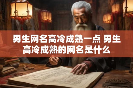 男生网名高冷成熟一点 男生高冷成熟的网名是什么