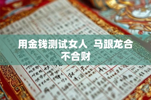 用金钱测试女人 马跟龙合不合财 用金钱测试女人 马跟龙合不合财