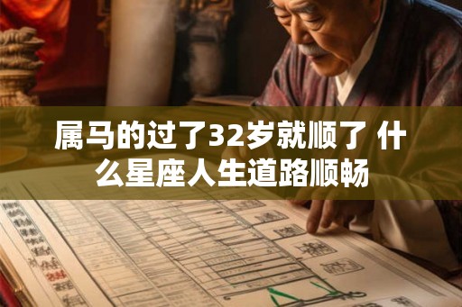 属马的过了32岁就顺了 什么星座人生道路顺畅