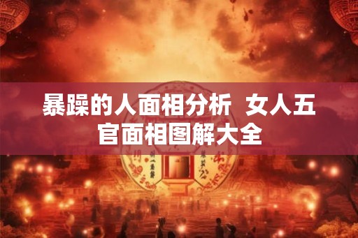 暴躁的人面相分析  女人五官面相图解大全