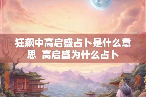 狂飙中高启盛占卜是什么意思 高启盛为什么占卜 狂飙中高启盛占卜是什么意思 高启盛为什么占卜
