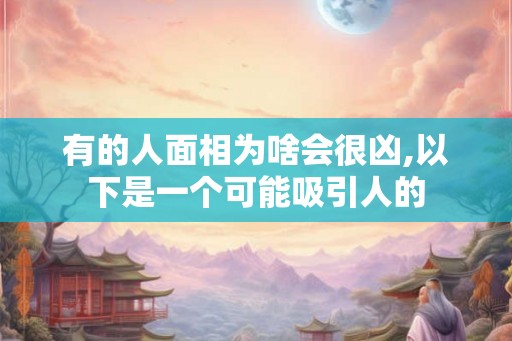 有的人面相为啥会很凶,以下是一个可能吸引人的