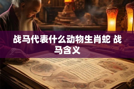 战马代表什么动物生肖蛇 战马含义