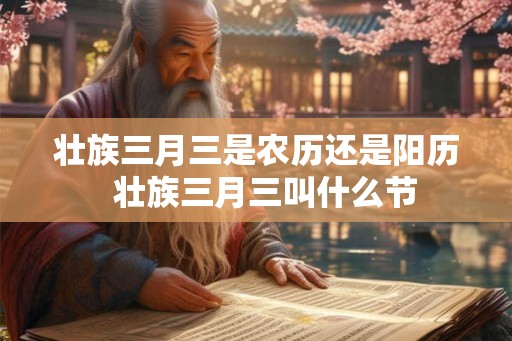 壮族三月三是农历还是阳历  壮族三月三叫什么节