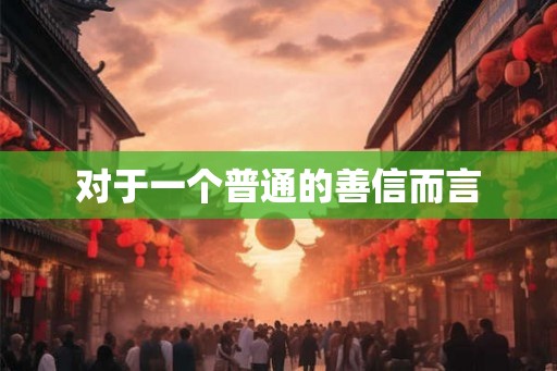 对于一个普通的善信而言 对于一个普通的善信而言