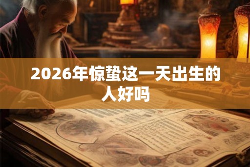 2026年惊蛰这一天出生的人好吗