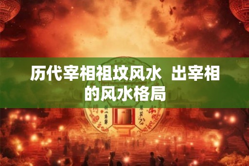 历代宰相祖坟风水  出宰相的风水格局