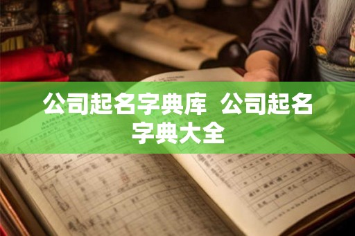 公司起名字典库  公司起名字典大全