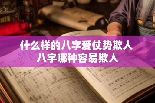 什么样的八字爱仗势欺人 八字哪种容易欺人