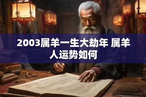 2003属羊一生大劫年 属羊人运势如何