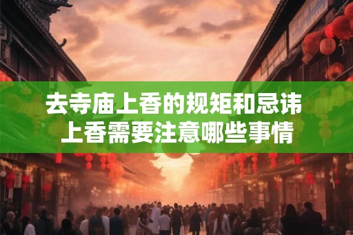 去寺庙上香的规矩和忌讳 上香需要注意哪些事情