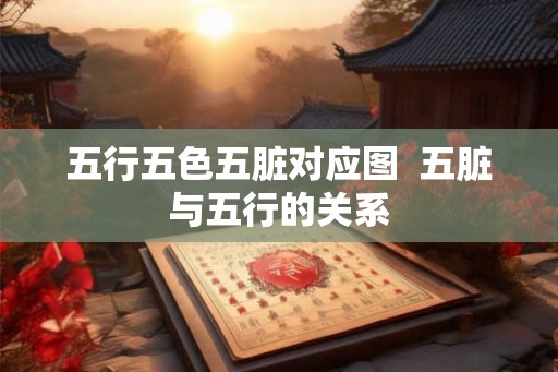 五行五色五脏对应图  五脏与五行的关系