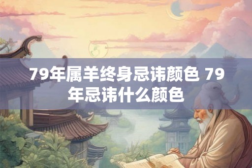 79年属羊终身忌讳颜色 79年忌讳什么颜色