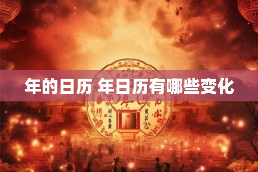 年的日历 年日历有哪些变化 年的日历 年日历有哪些变化