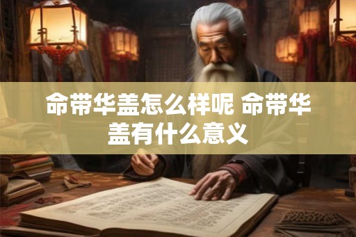 命带华盖怎么样呢 命带华盖有什么意义