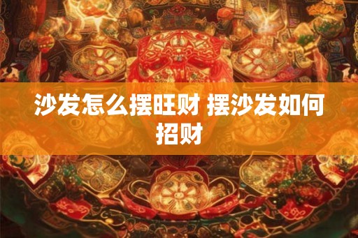 沙发怎么摆旺财 摆沙发如何招财