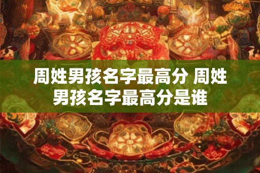 周姓男孩名字最高分 周姓男孩名字最高分是谁
