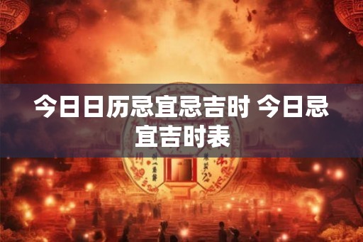 今日日历忌宜忌吉时 今日忌宜吉时表
