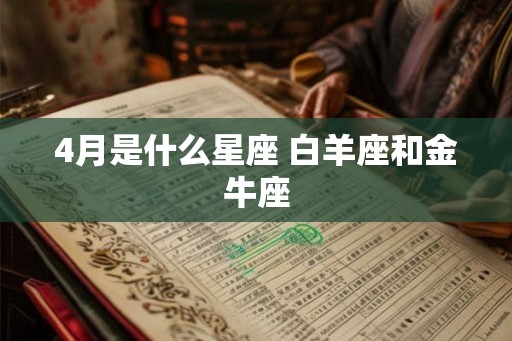 4月是什么星座 白羊座和金牛座 4月是什么星座 白羊座和金牛座