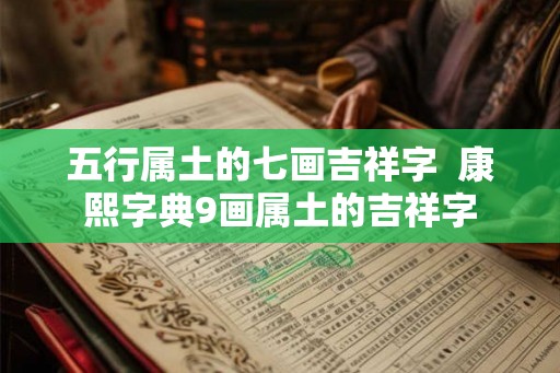 五行属土的七画吉祥字  康熙字典9画属土的吉祥字