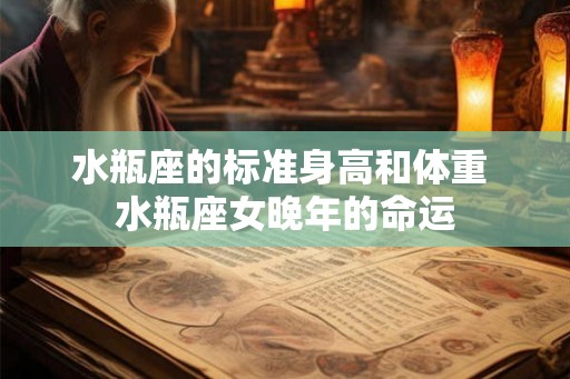 水瓶座的标准身高和体重 水瓶座女晚年的命运