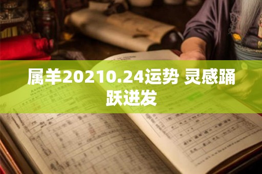 属羊20210.24运势 灵感踊跃迸发