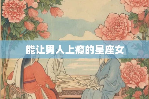 能让男人上瘾的星座女