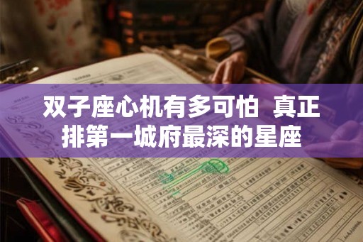 双子座心机有多可怕  真正排第一城府最深的星座