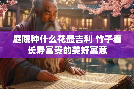庭院种什么花最吉利 竹子着长寿富贵的美好寓意