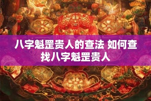 八字魁罡贵人的查法 如何查找八字魁罡贵人