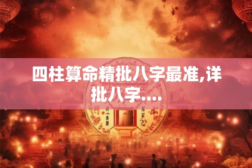 四柱算命精批八字最准,详批八字....