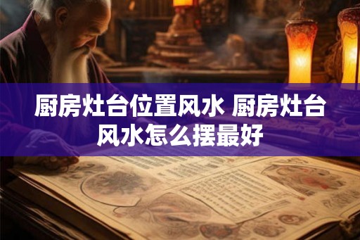 厨房灶台位置风水 厨房灶台风水怎么摆最好