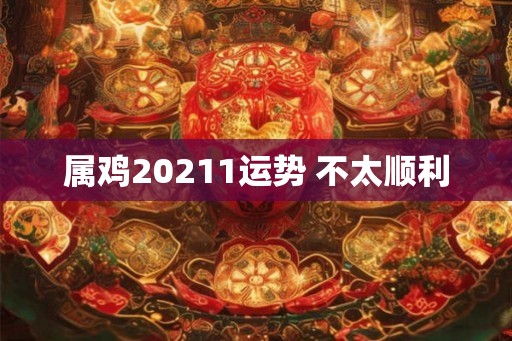 属鸡20211运势 不太顺利 属鸡20211运势 不太顺利