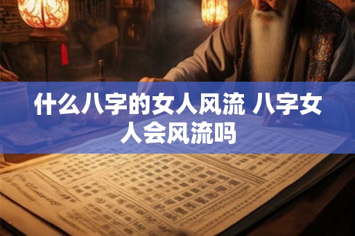 什么八字的女人风流 八字女人会风流吗