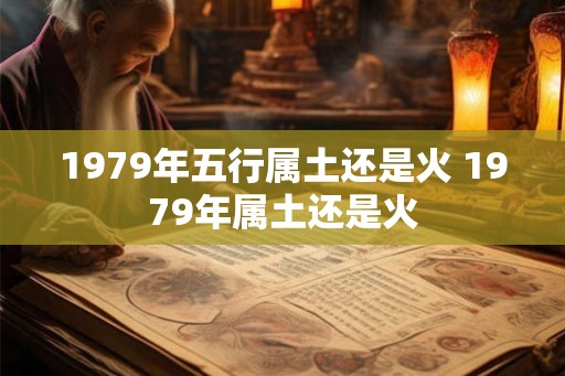 1979年五行属土还是火 1979年属土还是火