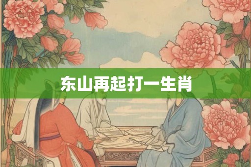 东山再起打一生肖 东山再起打一生肖