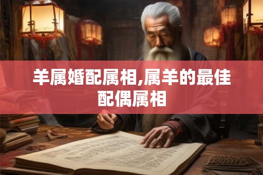 羊属婚配属相,属羊的最佳配偶属相