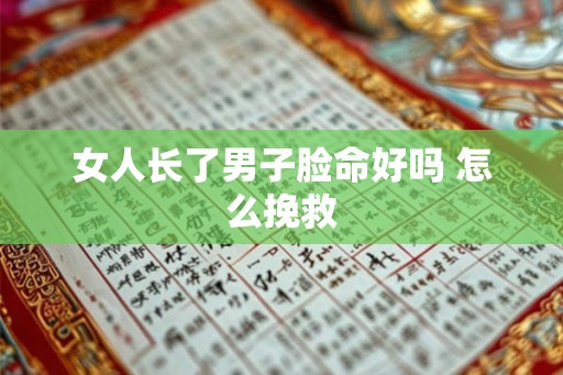 女人长了男子脸命好吗 怎么挽救 女人长了男子脸命好吗 怎么挽救