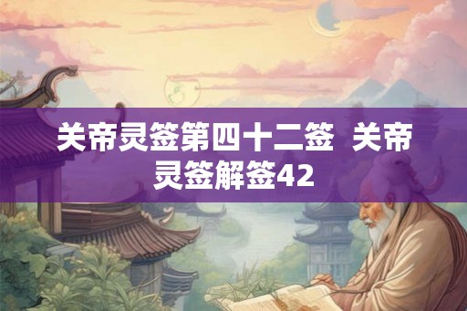 关帝灵签第四十二签  关帝灵签解签42