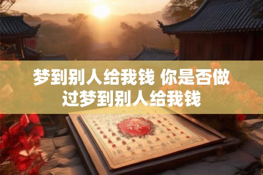 梦到别人给我钱 你是否做过梦到别人给我钱
