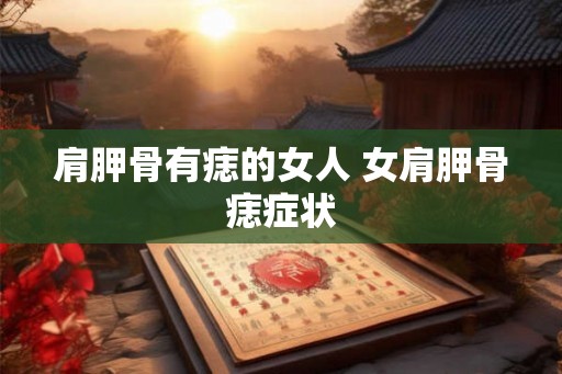 肩胛骨有痣的女人 女肩胛骨痣症状