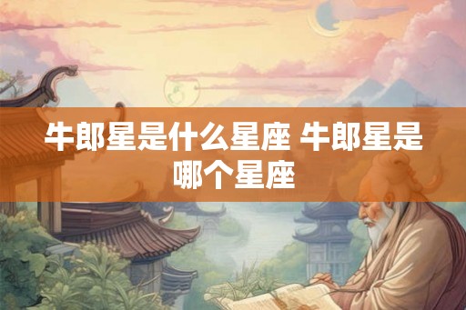 牛郎星是什么星座 牛郎星是哪个星座