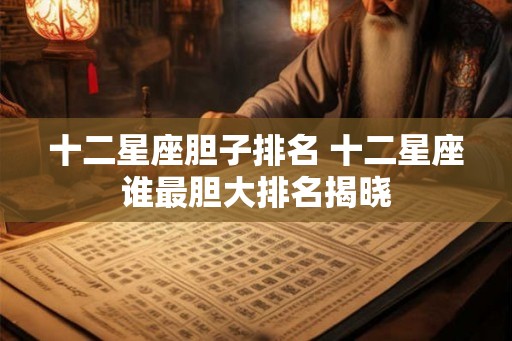 十二星座胆子排名 十二星座谁最胆大排名揭晓