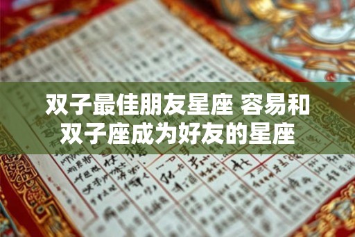 双子最佳朋友星座 容易和双子座成为好友的星座