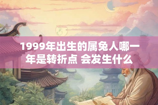 1999年出生的属兔人哪一年是转折点 会发生什么