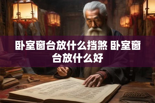 卧室窗台放什么挡煞 卧室窗台放什么好